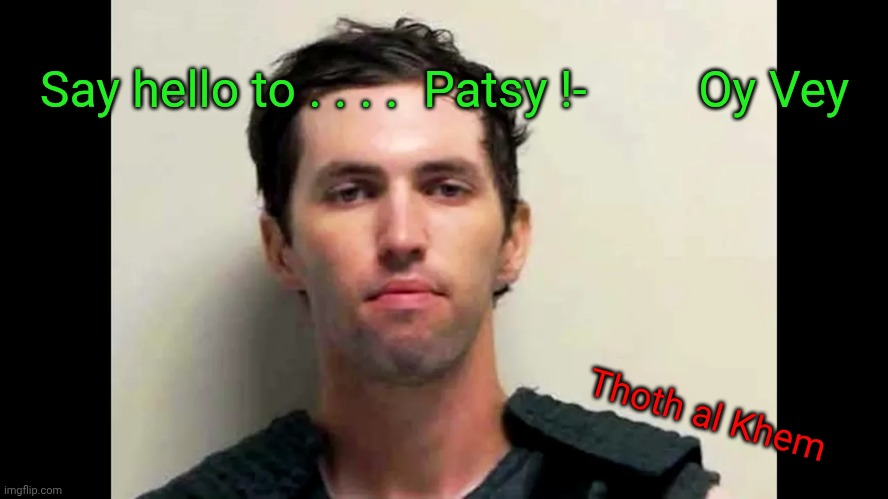Tyler Robinson the Patsy | Say hello to . . . .  Patsy !-         Oy Vey; Thoth al Khem | image tagged in jfk killing all over,tyler robinson is a patsy,i know who really killed charlie kirk,charlie kirk,erica kirk | made w/ Imgflip meme maker