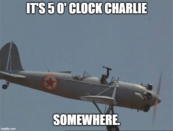 IYKYK | IT'S 5 O' CLOCK CHARLIE; SOMEWHERE. | image tagged in funny memes | made w/ Imgflip meme maker