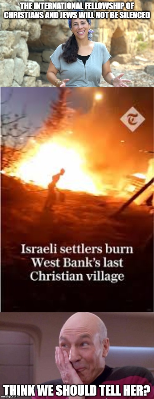 Didn't think that through, did you? | THE INTERNATIONAL FELLOWSHIP OF CHRISTIANS AND JEWS WILL NOT BE SILENCED; THINK WE SHOULD TELL HER? | image tagged in picard oops,international fellowship of christians and jews,think we should tell her,christians,israeli war crimes,violence | made w/ Imgflip meme maker