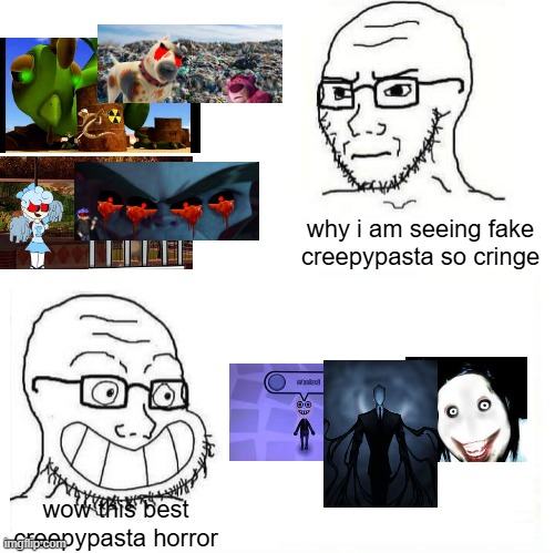 i had to perfer real creepypasta over fake creepypasta | why i am seeing fake creepypasta so cringe; wow this best creepypasta horror | image tagged in so true wojak,creepypasta,wojak | made w/ Imgflip meme maker