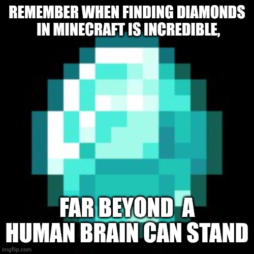 Do you remember? | REMEMBER WHEN FINDING DIAMONDS  IN MINECRAFT IS INCREDIBLE, FAR BEYOND  A HUMAN BRAIN CAN STAND | image tagged in diamond minecraft,minecraft | made w/ Imgflip meme maker