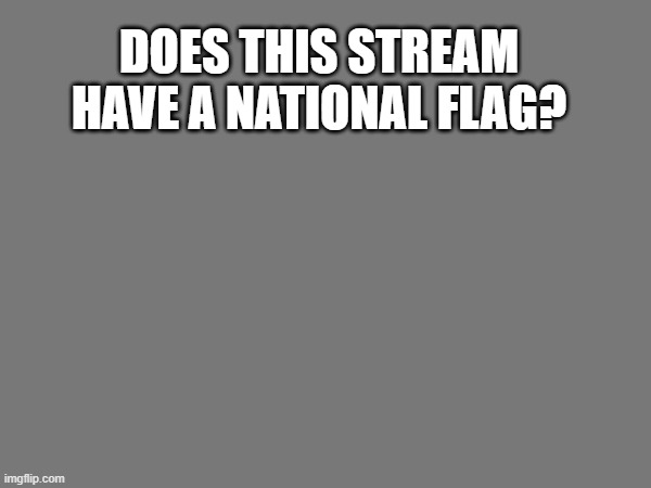 Sans of topic (Yes, we do have a flag. -Spinel.) | DOES THIS STREAM HAVE A NATIONAL FLAG? | made w/ Imgflip meme maker