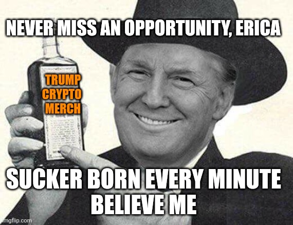 Mr. Trump Salesman | TRUMP CRYPTO 
MERCH SUCKER BORN EVERY MINUTE 
BELIEVE ME NEVER MISS AN OPPORTUNITY, ERICA | image tagged in mr trump salesman | made w/ Imgflip meme maker