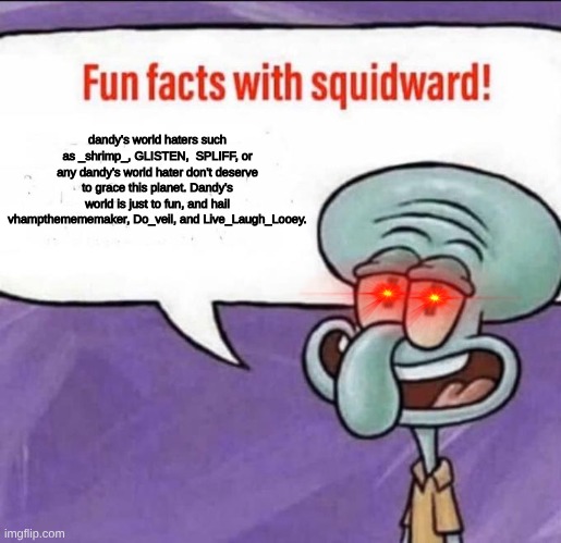 dandy's world haters should die | dandy's world haters such as _shrimp_, GLISTEN,  SPLIFF, or any dandy's world hater don't deserve to grace this planet. Dandy's world is just to fun, and hail vhampthemememaker, Do_veil, and Live_Laugh_Looey. | image tagged in fun facts with squidward | made w/ Imgflip meme maker