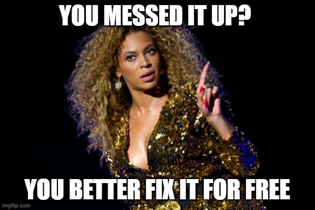 It better be free | YOU MESSED IT UP? YOU BETTER FIX IT FOR FREE | image tagged in beyonce angry,it better be free,free,attitude | made w/ Imgflip meme maker