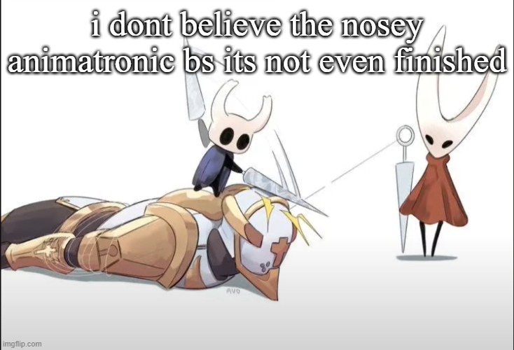 +HALLOWNESS | i dont believe the nosey animatronic bs its not even finished | image tagged in hallowness | made w/ Imgflip meme maker