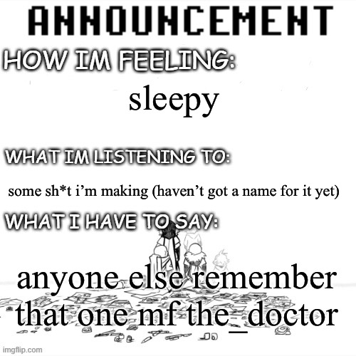 chaos announcment | sleepy; some sh*t i’m making (haven’t got a name for it yet); anyone else remember that one mf the_doctor | image tagged in chaos announcment | made w/ Imgflip meme maker