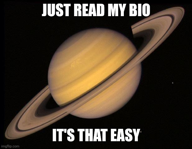 Saturn | JUST READ MY BIO IT'S THAT EASY | image tagged in saturn | made w/ Imgflip meme maker