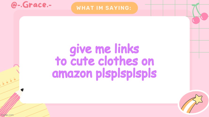 Grace's Littlespace Template | give me links to cute clothes on amazon plsplsplspls | image tagged in grace's littlespace template | made w/ Imgflip meme maker