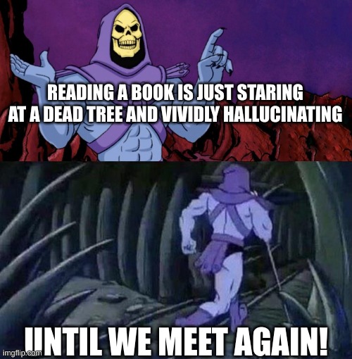 he man skeleton advices | READING A BOOK IS JUST STARING AT A DEAD TREE AND VIVIDLY HALLUCINATING; UNTIL WE MEET AGAIN! | image tagged in he man skeleton advices | made w/ Imgflip meme maker