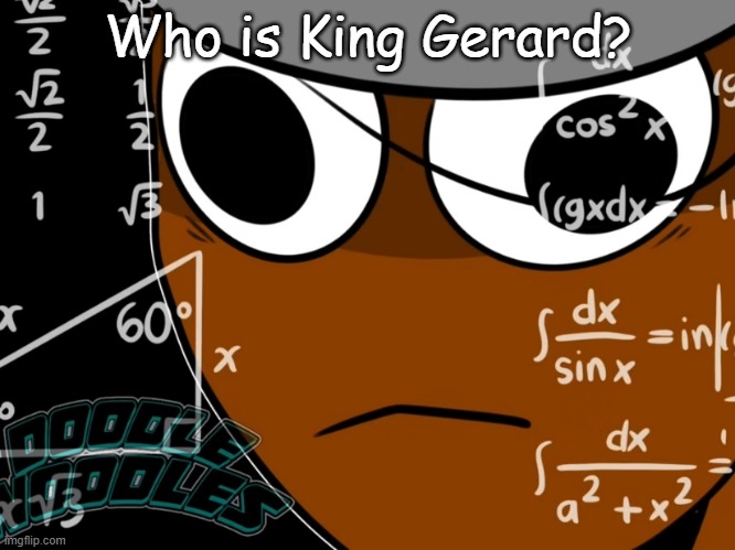 I saw it in the stream description... | Who is King Gerard? | image tagged in brud thinking,like bro who is he | made w/ Imgflip meme maker