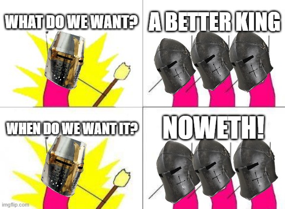 NOWETH! | WHAT DO WE WANT? A BETTER KING; NOWETH! WHEN DO WE WANT IT? | image tagged in memes,what do we want | made w/ Imgflip meme maker