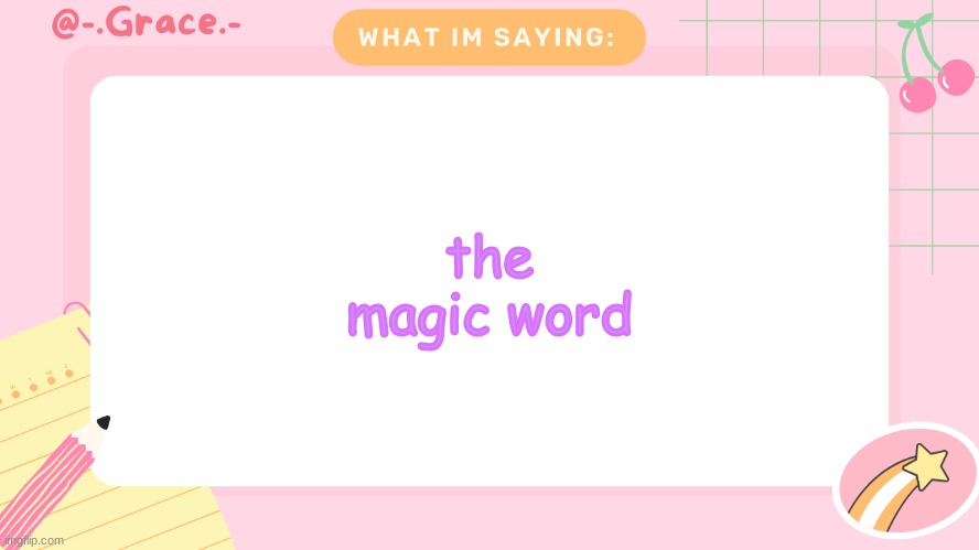 Grace's Littlespace Template | the magic word | image tagged in grace's littlespace template | made w/ Imgflip meme maker