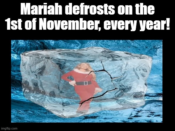 It's right after Halloween(it is a fact meaning neutral - armadillomike) | Mariah defrosts on the 1st of November, every year! | image tagged in i don't gyatt a lot for rizzmas | made w/ Imgflip meme maker
