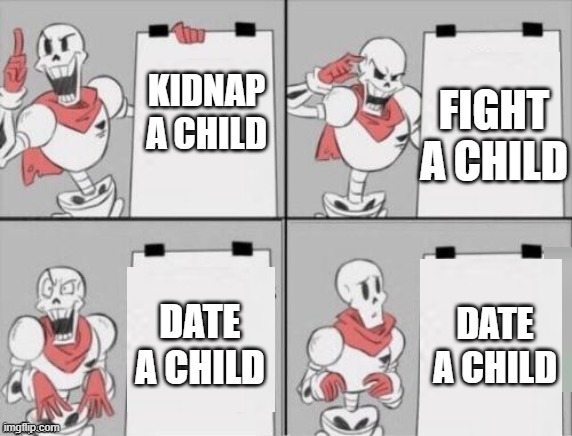 undertale | FIGHT A CHILD; KIDNAP A CHILD; DATE A CHILD; DATE A CHILD | image tagged in papyrus plan | made w/ Imgflip meme maker