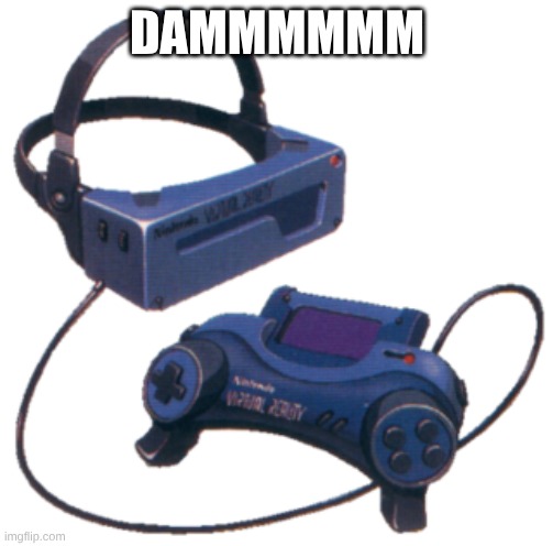 dammmmmm | DAMMMMMM | image tagged in virtual boy prototype | made w/ Imgflip meme maker