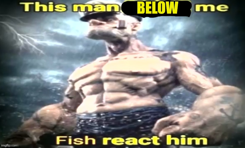This man x me x react him | BELOW | image tagged in this man x me x react him | made w/ Imgflip meme maker
