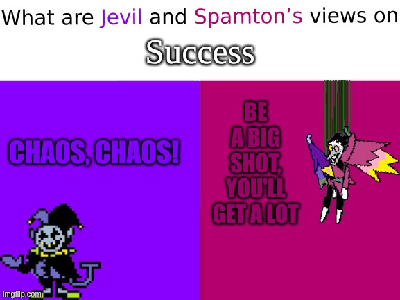 ? | Success; BE A BIG SHOT,
YOU'LL GET A LOT; CHAOS, CHAOS! | image tagged in what are jevil and spamton s views on x | made w/ Imgflip meme maker