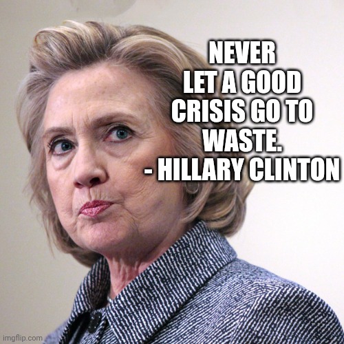 hillary clinton pissed | NEVER LET A GOOD CRISIS GO TO WASTE.
- HILLARY CLINTON | image tagged in hillary clinton pissed | made w/ Imgflip meme maker