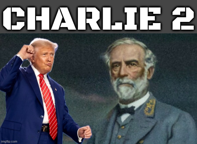 CHARLIE 2 | CHARLIE 2 | image tagged in general lee,robert e lee,confederate,traitor,trump,hate speech | made w/ Imgflip meme maker