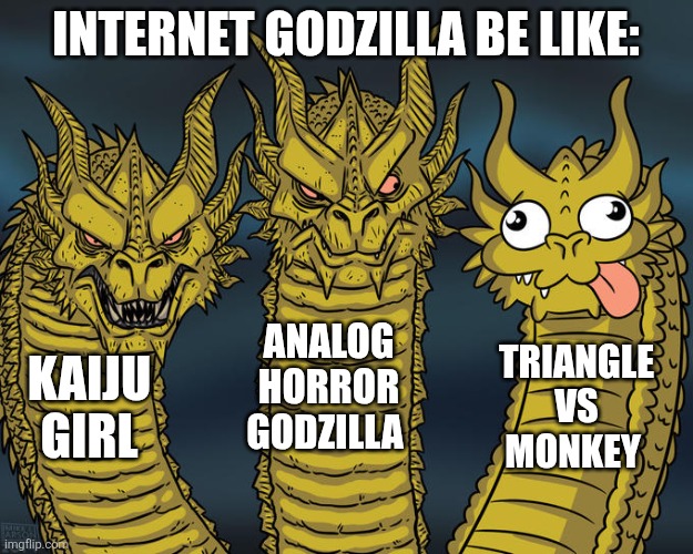 Triangle Vs Monkey vs Analog horror Godzilla Vs Kaiju Girl be like | INTERNET GODZILLA BE LIKE:; ANALOG HORROR GODZILLA; TRIANGLE VS MONKEY; KAIJU GIRL | image tagged in three-headed dragon | made w/ Imgflip meme maker