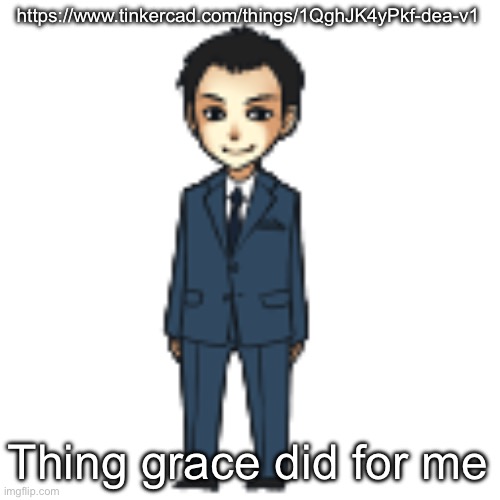 Moriarty but a shimeji | https://www.tinkercad.com/things/1QghJK4yPkf-dea-v1; Thing grace did for me | image tagged in moriarty but a shimeji | made w/ Imgflip meme maker