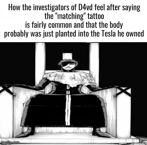Probably the same mfs who clutched Diddy's trial | How the investigators of D4vd feel after saying
the "matching" tattoo is fairly common and that the body probably was just planted into the Tesla he owned | image tagged in be the reason why somebody gave up today | made w/ Imgflip meme maker