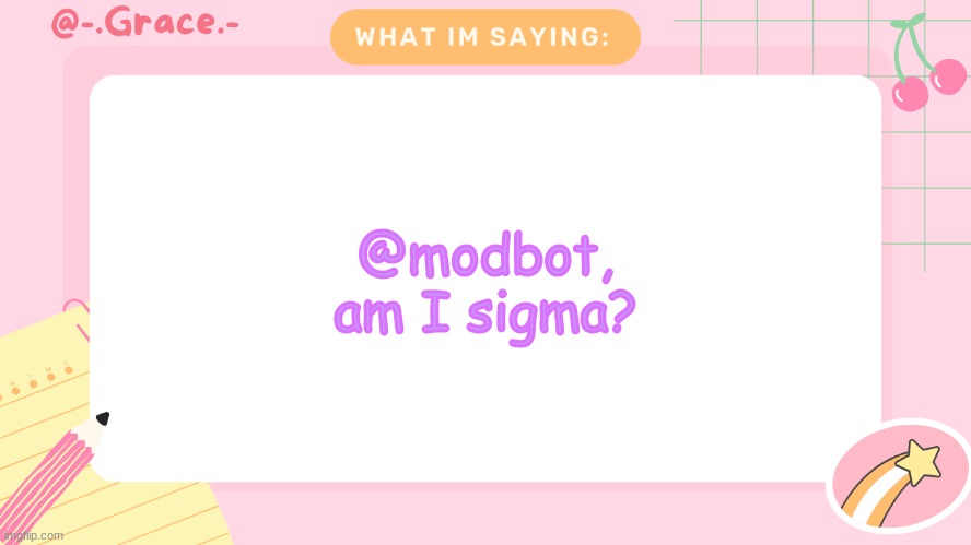 Grace's Littlespace Template | @modbot, am I sigma? | image tagged in grace's littlespace template | made w/ Imgflip meme maker