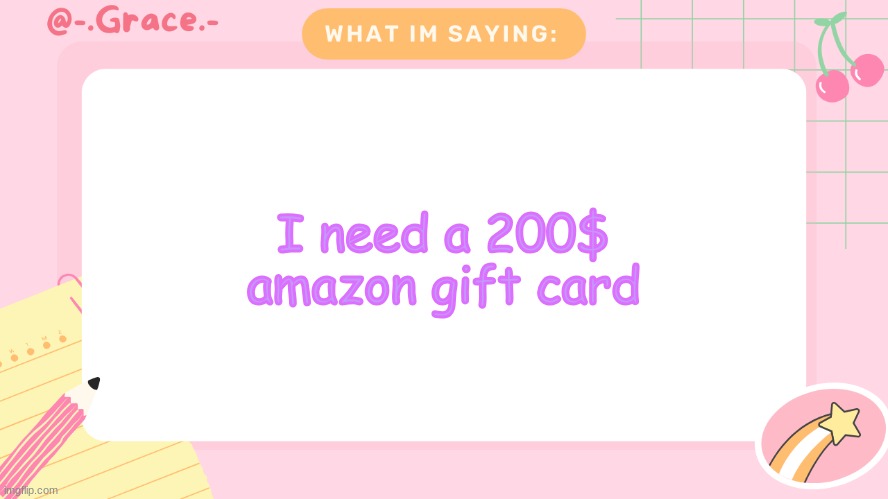 Grace's Littlespace Template | I need a 200$ amazon gift card | image tagged in grace's littlespace template | made w/ Imgflip meme maker