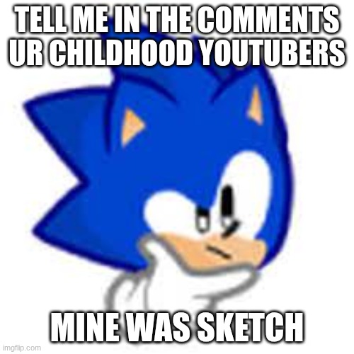 sonic think | TELL ME IN THE COMMENTS UR CHILDHOOD YOUTUBERS; MINE WAS SKETCH | image tagged in sonic think | made w/ Imgflip meme maker