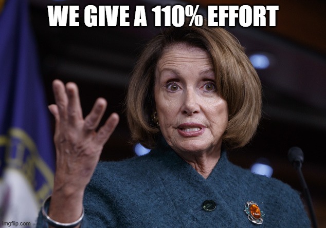Good old Nancy Pelosi | WE GIVE A 110% EFFORT | image tagged in good old nancy pelosi | made w/ Imgflip meme maker