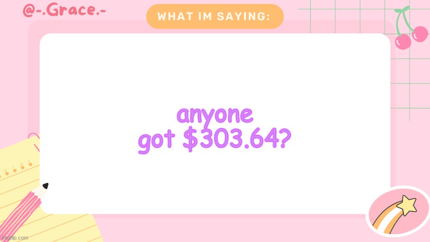 Grace's Littlespace Template | anyone got $303.64? | image tagged in grace's littlespace template | made w/ Imgflip meme maker