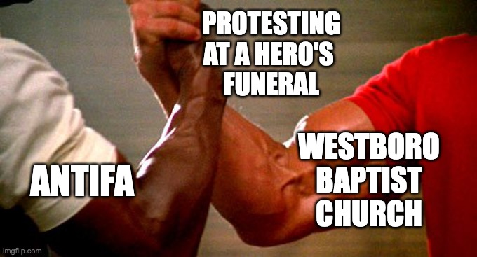 Disgusting. | PROTESTING
AT A HERO'S 
FUNERAL; WESTBORO
BAPTIST
CHURCH; ANTIFA | image tagged in arnold and apollo | made w/ Imgflip meme maker