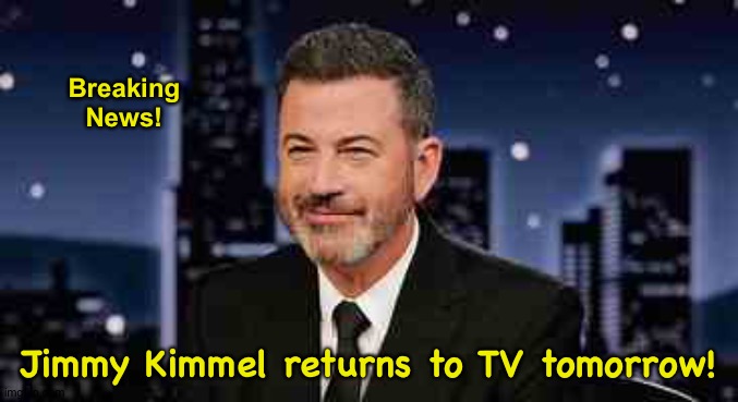 Suck on it, Trump! | Breaking
News! Jimmy Kimmel returns to TV tomorrow! | image tagged in jimmy kimmel | made w/ Imgflip meme maker