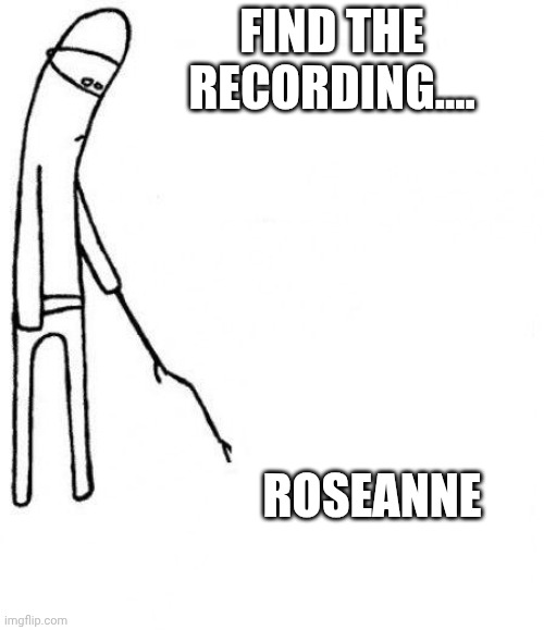 c'mon do something | FIND THE RECORDING.... ROSEANNE | image tagged in c'mon do something | made w/ Imgflip meme maker