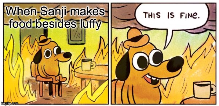 Luffy hhe | When Sanji makes food besides Luffy | image tagged in memes,this is fine | made w/ Imgflip meme maker