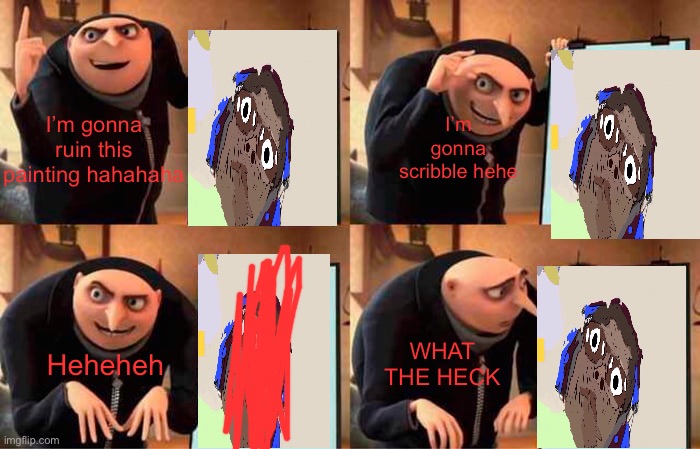 Gru's Plan Meme | I’m gonna ruin this painting hahahaha; I’m gonna scribble hehe; Heheheh; WHAT THE HECK | image tagged in memes,gru's plan | made w/ Imgflip meme maker