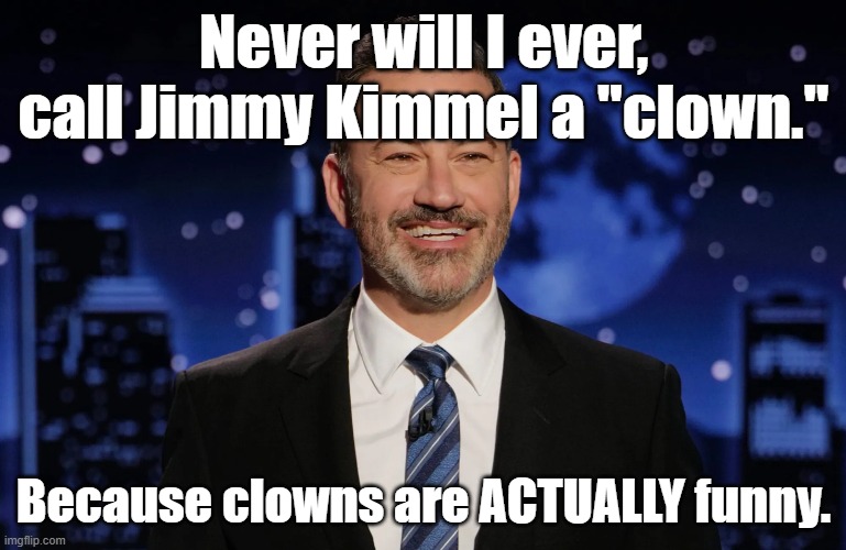 Yep, nope. | Never will I ever, call Jimmy Kimmel a "clown."; Because clowns are ACTUALLY funny. | image tagged in jimmy kimmel | made w/ Imgflip meme maker