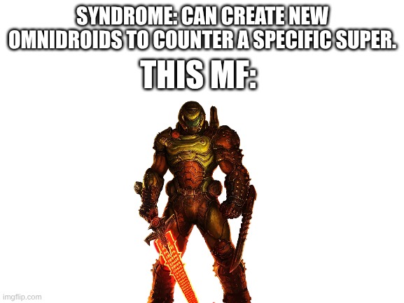 when everyones OP no one
 will be... | SYNDROME: CAN CREATE NEW OMNIDROIDS TO COUNTER A SPECIFIC SUPER. THIS MF: | image tagged in blank white template | made w/ Imgflip meme maker