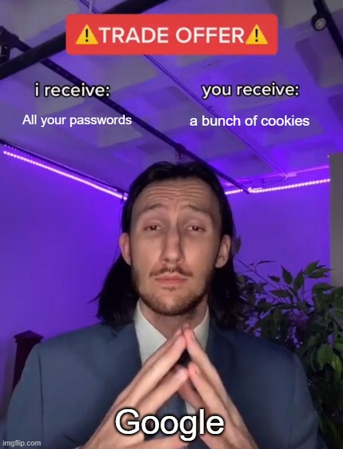 The internet yet again | All your passwords; a bunch of cookies; Google | image tagged in trade offer | made w/ Imgflip meme maker