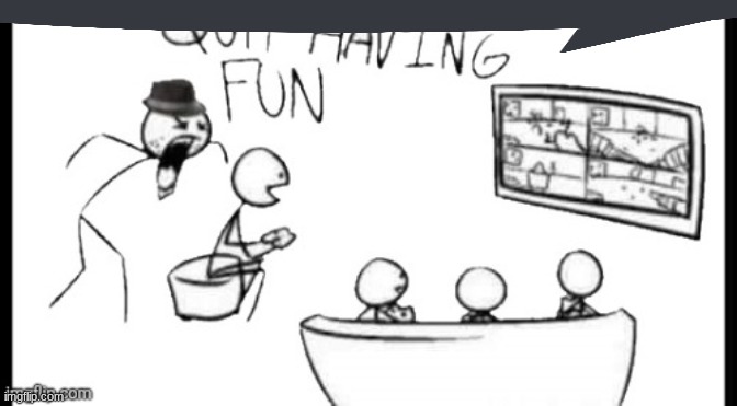 Quit having fun | image tagged in quit having fun | made w/ Imgflip meme maker