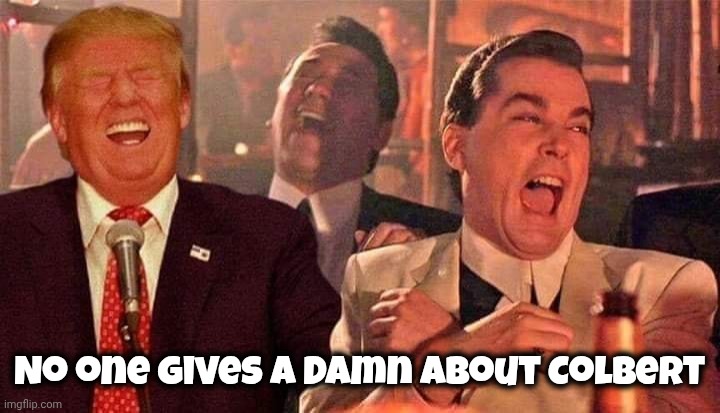 Trump good fellas laughing | No one gives a damn about Colbert | image tagged in trump good fellas laughing | made w/ Imgflip meme maker