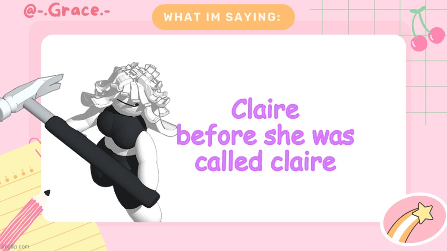 Grace's Littlespace Template | Claire before she was called claire | image tagged in grace's littlespace template | made w/ Imgflip meme maker