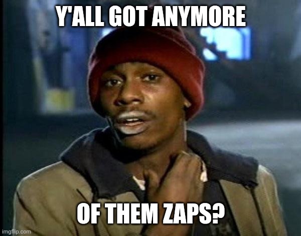 Tyrone Biggums | Y'ALL GOT ANYMORE; OF THEM ZAPS? | image tagged in tyrone biggums | made w/ Imgflip meme maker