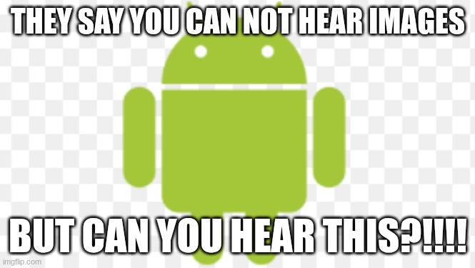 THEY SAY YOU CAN NOT HEAR IMAGES; BUT CAN YOU HEAR THIS?!!!! | image tagged in funny | made w/ Imgflip meme maker