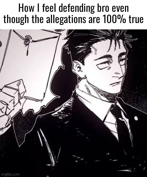 . | How I feel defending bro even though the allegations are 100% true | image tagged in hiromi higuruma | made w/ Imgflip meme maker