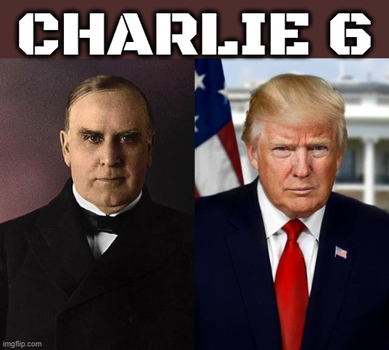 CHARLIE 6 | CHARLIE 6 | image tagged in william mckinley,trump | made w/ Imgflip meme maker