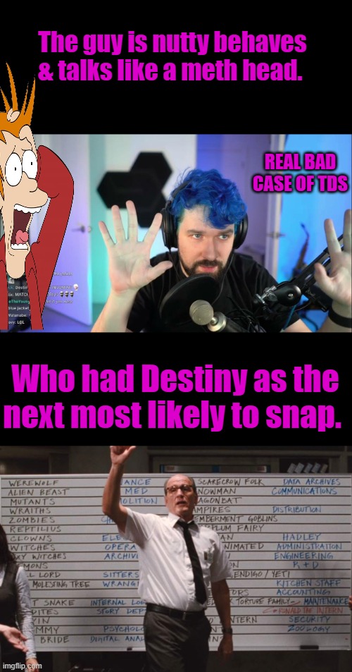 Libs are turning on him, they want him kicked out of the club. The money guys will need to drop him. | The guy is nutty behaves & talks like a meth head. REAL BAD CASE OF TDS; Who had Destiny as the next most likely to snap. | image tagged in cabin the the woods | made w/ Imgflip meme maker
