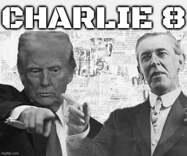 CHARLIE 8 | CHARLIE 8 | image tagged in woodrow wilson,trump | made w/ Imgflip meme maker