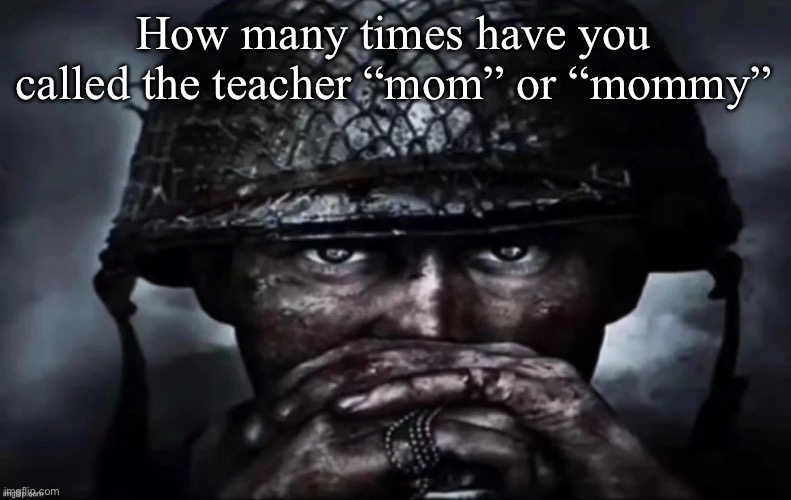Thousand Yard Stare secondary image | How many times have you called the teacher “mom” or “mommy” | image tagged in thousand yard stare secondary image | made w/ Imgflip meme maker